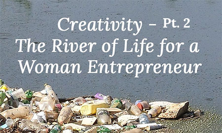 Female Creativity – The River of Life for a Woman Entrepreneur – Pt 2