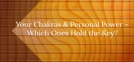 Your Chakras & Personal Power-Which Ones Hold the Key?